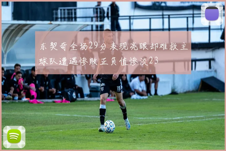 东契奇全场29分表现亮眼却难救主球队遭遇惨败正负值惨淡23