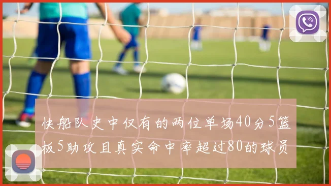 快船队史中仅有的两位单场40分5篮板5助攻且真实命中率超过80的球员揭秘