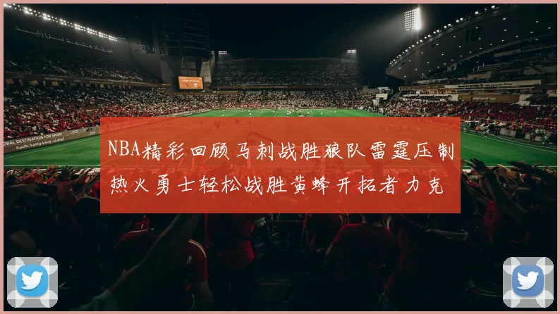 NBA精彩回顾马刺战胜狼队雷霆压制热火勇士轻松战胜黄蜂开拓者力克湖人