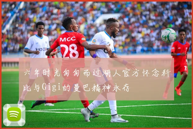 六年时光匆匆而过湖人官方怀念科比与Gigi的曼巴精神永存