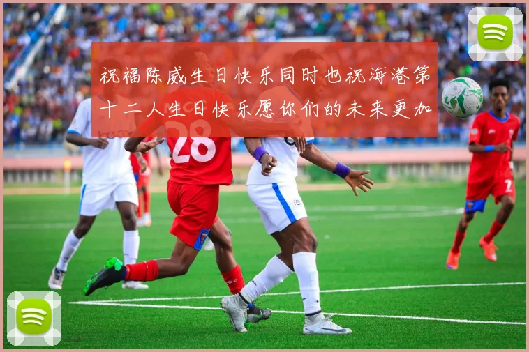 祝福陈威生日快乐同时也祝海港第十二人生日快乐愿你们的未来更加辉煌