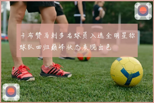 卡布赞马刺多名球员入选全明星称球队回归巅峰状态表现出色