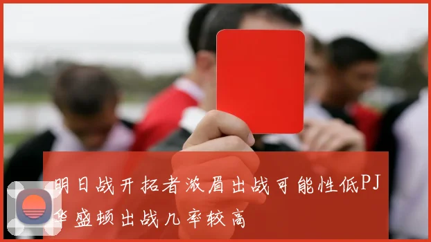 明日战开拓者浓眉出战可能性低PJ华盛顿出战几率较高
