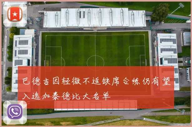 巴德吉因轻微不适缺席合练仍有望入选加泰德比大名单