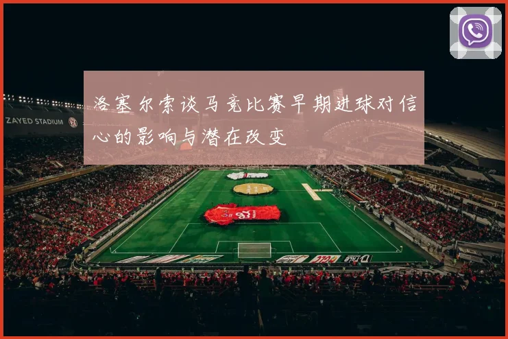 洛塞尔索谈马竞比赛早期进球对信心的影响与潜在改变